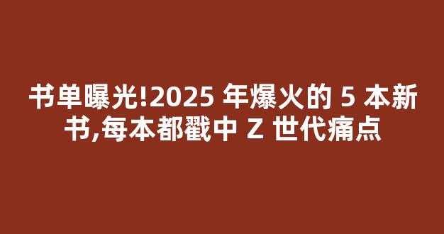 书单曝光!2025 年爆火的 5 本新书,每本都戳中 Z 世代痛点-第1张图片-首页 书单曝光!2025 年爆火的 5 本新书,每本都戳中 Z 世代痛点-第1张图片-首页